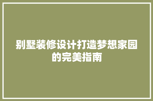别墅装修设计打造梦想家园的完美指南  第1张