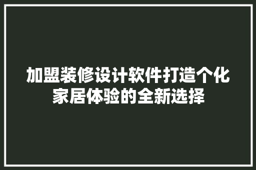 加盟装修设计软件打造个化家居体验的全新选择