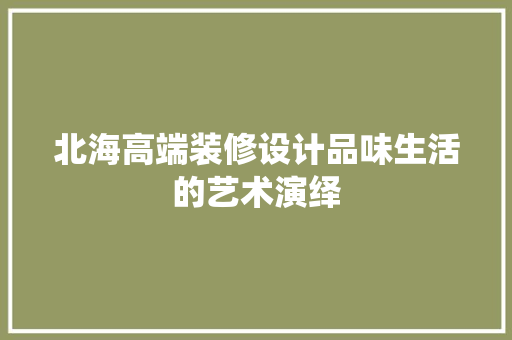 北海高端装修设计品味生活的艺术演绎