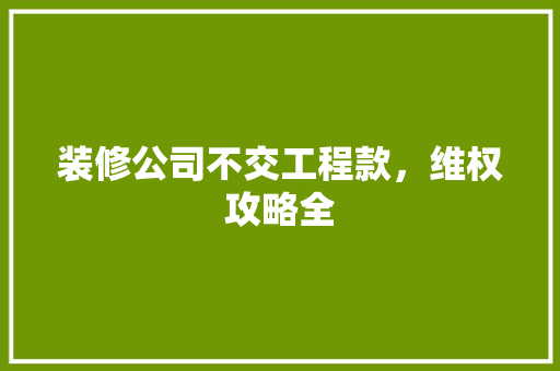 装修公司不交工程款，维权攻略全