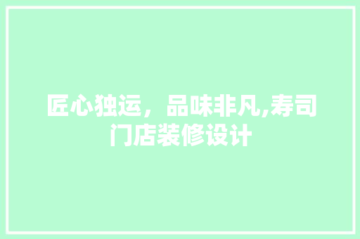 匠心独运，品味非凡,寿司门店装修设计