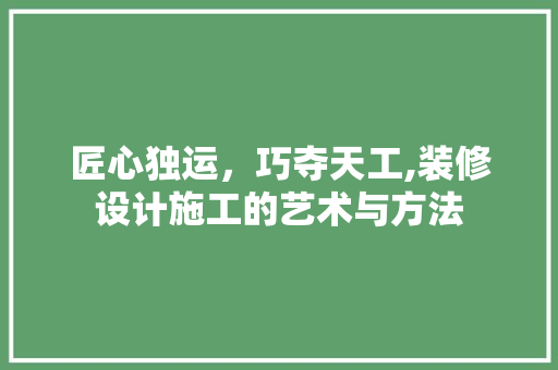 匠心独运，巧夺天工,装修设计施工的艺术与方法