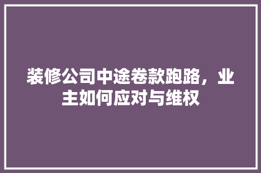 装修公司中途卷款跑路，业主如何应对与维权