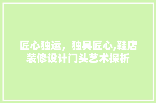匠心独运，独具匠心,鞋店装修设计门头艺术探析