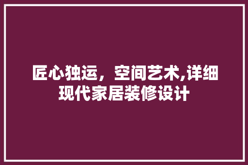 匠心独运，空间艺术,详细现代家居装修设计