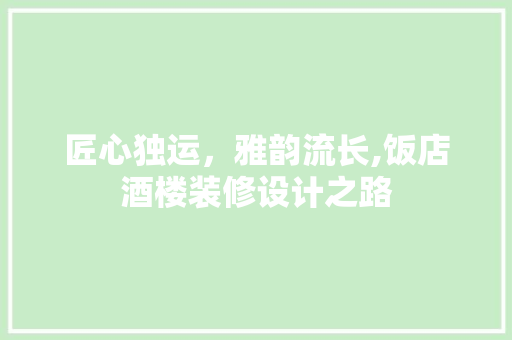 匠心独运，雅韵流长,饭店酒楼装修设计之路