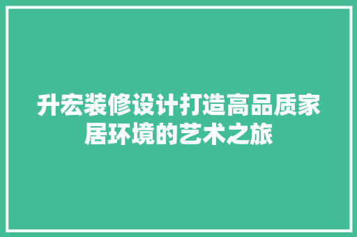 升宏装修设计打造高品质家居环境的艺术之旅