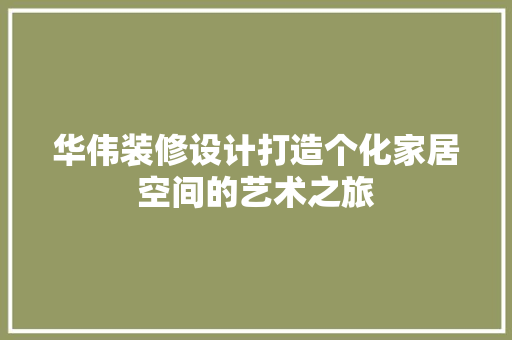 华伟装修设计打造个化家居空间的艺术之旅