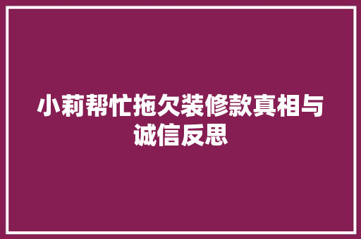 小莉帮忙拖欠装修款真相与诚信反思