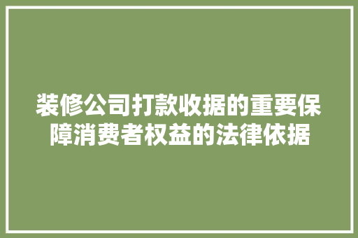 装修公司打款收据的重要保障消费者权益的法律依据