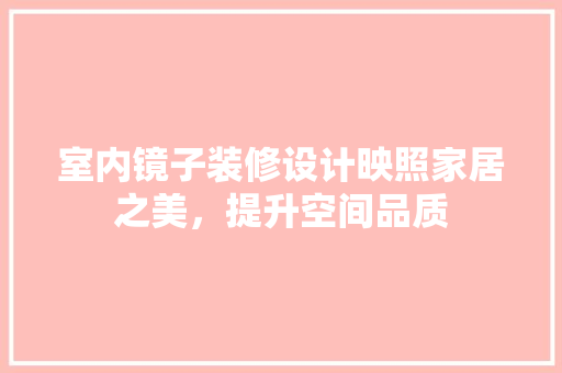 室内镜子装修设计映照家居之美，提升空间品质
