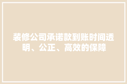 装修公司承诺款到账时间透明、公正、高效的保障