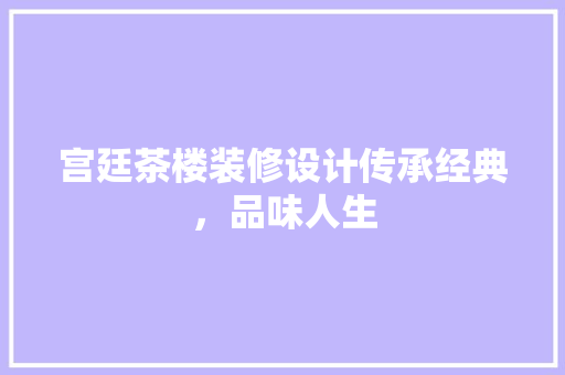 宫廷茶楼装修设计传承经典，品味人生
