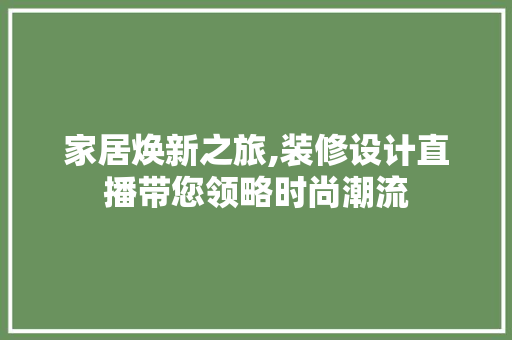 家居焕新之旅,装修设计直播带您领略时尚潮流
