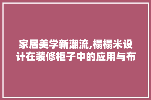 家居美学新潮流,榻榻米设计在装修柜子中的应用与布局