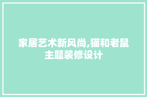家居艺术新风尚,猫和老鼠主题装修设计