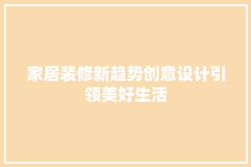 家居装修新趋势创意设计引领美好生活