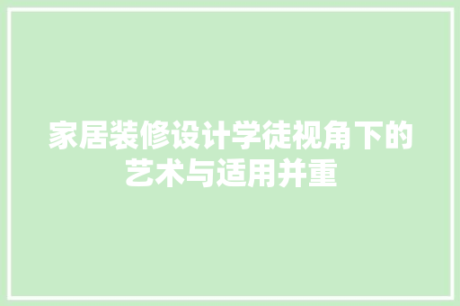 家居装修设计学徒视角下的艺术与适用并重