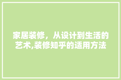家居装修，从设计到生活的艺术,装修知乎的适用方法