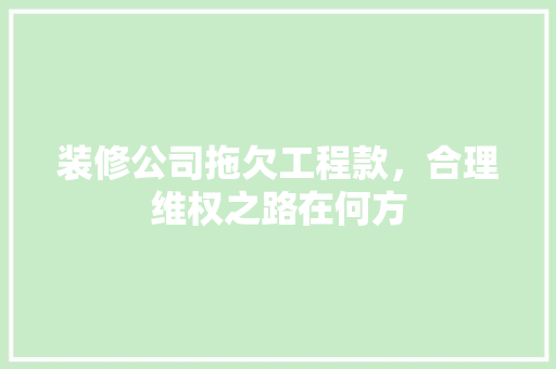 装修公司拖欠工程款，合理维权之路在何方