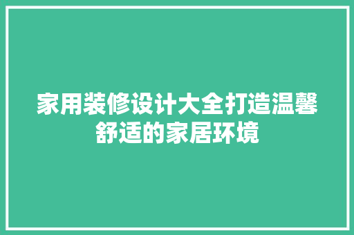 家用装修设计大全打造温馨舒适的家居环境  第1张