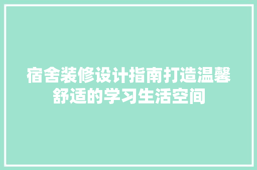 宿舍装修设计指南打造温馨舒适的学习生活空间