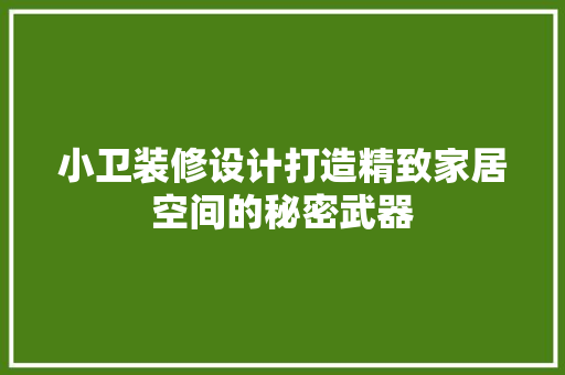 小卫装修设计打造精致家居空间的秘密武器