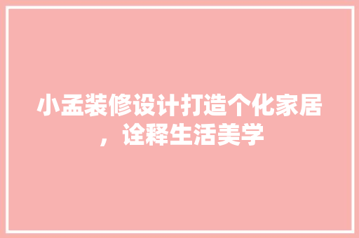 小孟装修设计打造个化家居，诠释生活美学