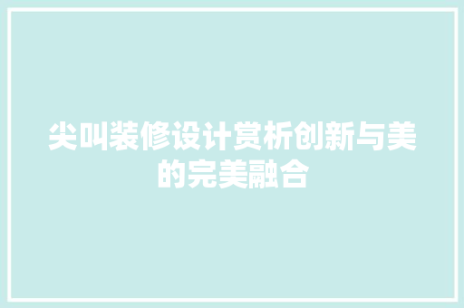 尖叫装修设计赏析创新与美的完美融合