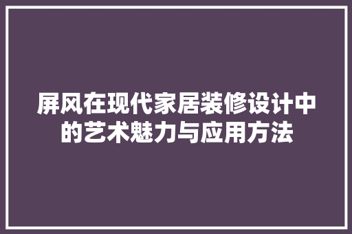 屏风在现代家居装修设计中的艺术魅力与应用方法