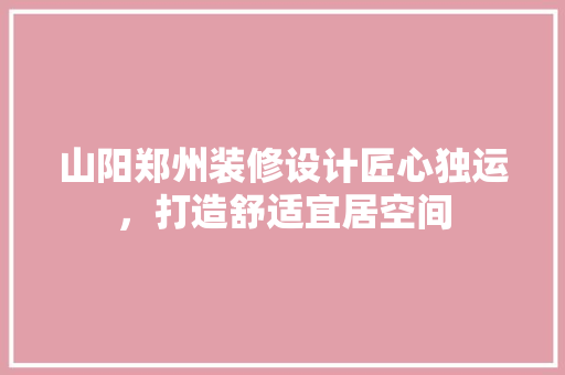 山阳郑州装修设计匠心独运，打造舒适宜居空间