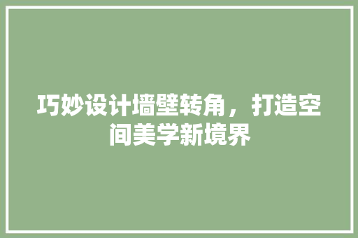 巧妙设计墙壁转角，打造空间美学新境界