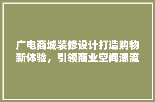 广电商城装修设计打造购物新体验，引领商业空间潮流