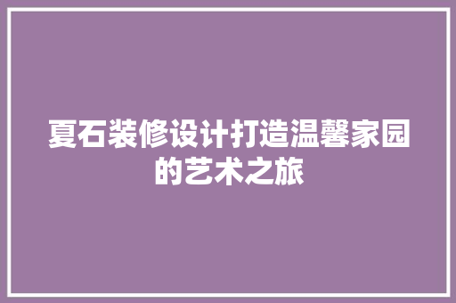 夏石装修设计打造温馨家园的艺术之旅