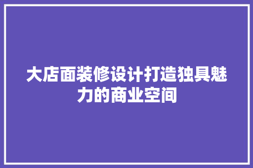 大店面装修设计打造独具魅力的商业空间