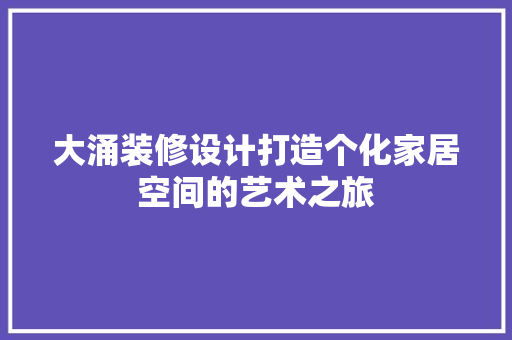 大涌装修设计打造个化家居空间的艺术之旅