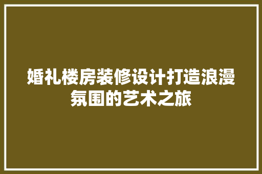 婚礼楼房装修设计打造浪漫氛围的艺术之旅