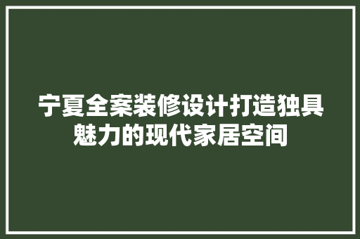 宁夏全案装修设计打造独具魅力的现代家居空间
