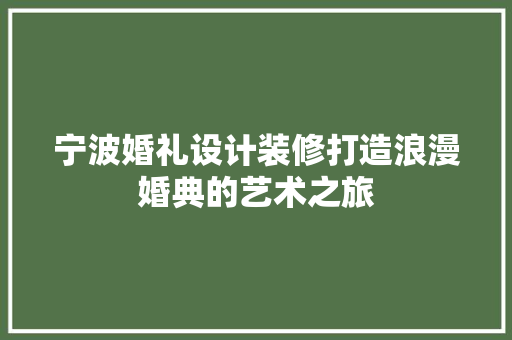 宁波婚礼设计装修打造浪漫婚典的艺术之旅
