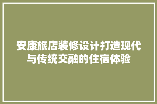 安康旅店装修设计打造现代与传统交融的住宿体验