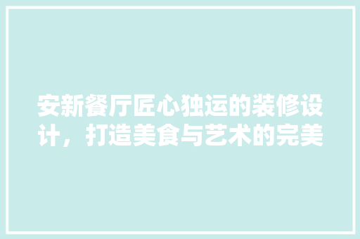 安新餐厅匠心独运的装修设计，打造美食与艺术的完美融合