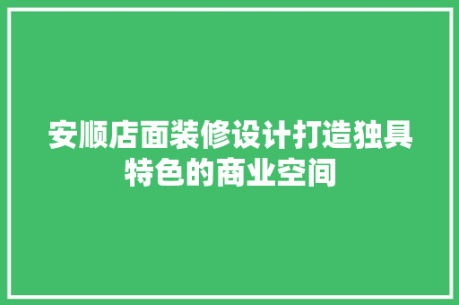 安顺店面装修设计打造独具特色的商业空间