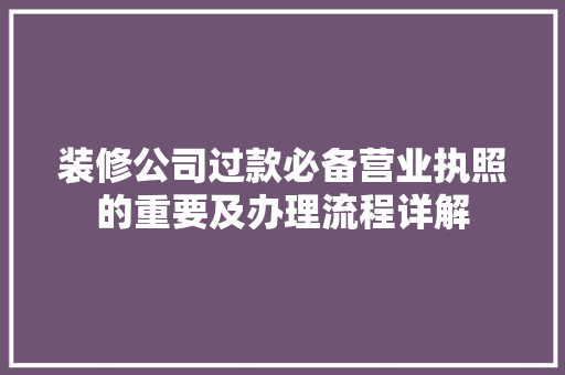 装修公司过款必备营业执照的重要及办理流程详解