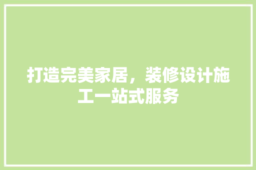 打造完美家居，装修设计施工一站式服务