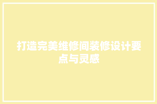 打造完美维修间装修设计要点与灵感