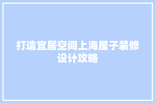 打造宜居空间上海屋子装修设计攻略