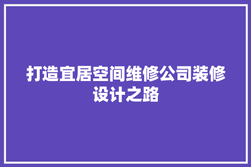 打造宜居空间维修公司装修设计之路