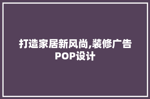 打造家居新风尚,装修广告POP设计