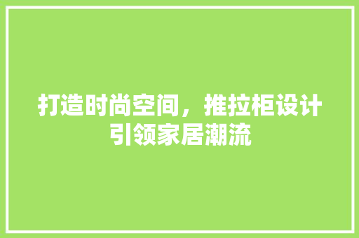 打造时尚空间，推拉柜设计引领家居潮流