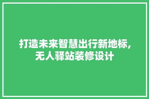 打造未来智慧出行新地标,无人驿站装修设计